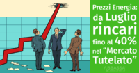 Prezzi Energia: da Luglio rincari fino al 40% nel “Mercato Tutelato”